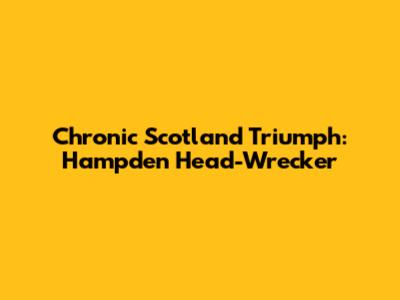 Chronic Scotland Triumph: Hampden Head-Wrecker