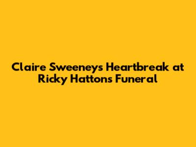 Claire Sweeney's Heartbreak at Ricky Hatton's Funeral