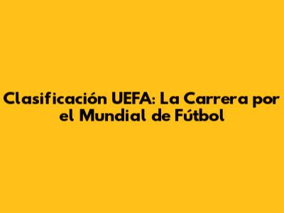 Clasificación UEFA: La Carrera por el Mundial de Fútbol