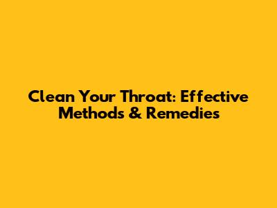 Clean Your Throat: Effective Methods & Remedies