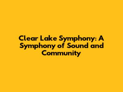 Clear Lake Symphony: A Symphony of Sound and Community