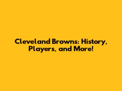 Cleveland Browns: History, Players, and More!