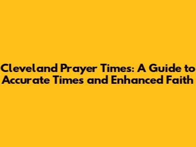 Cleveland Prayer Times: A Guide to Accurate Times and Enhanced Faith