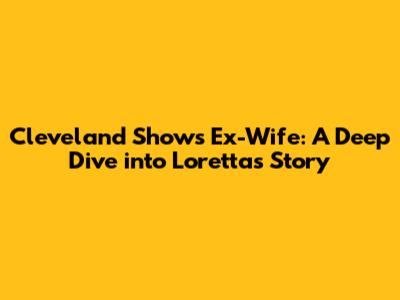 Cleveland Show's Ex-Wife: A Deep Dive into Loretta's Story