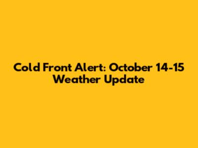 Cold Front Alert: October 14-15 Weather Update