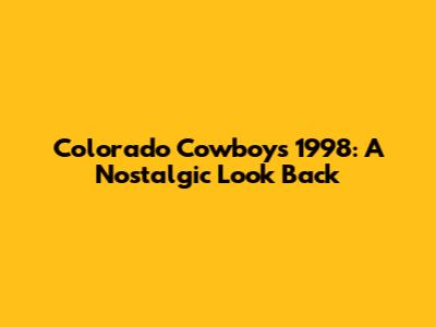 Colorado Cowboys 1998: A Nostalgic Look Back