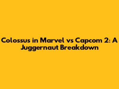 Colossus in Marvel vs Capcom 2: A Juggernaut Breakdown