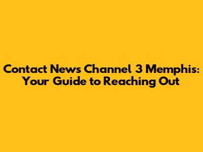 Contact News Channel 3 Memphis: Your Guide to Reaching Out