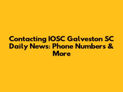 Contacting IOSC Galveston SC Daily News: Phone Numbers & More