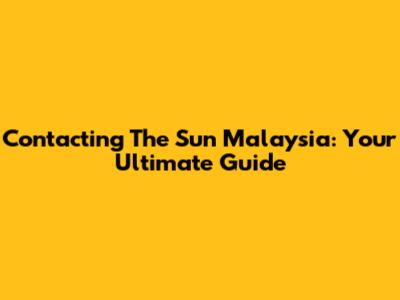 Contacting The Sun Malaysia: Your Ultimate Guide