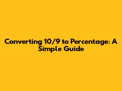 Converting 10/9 to Percentage: A Simple Guide