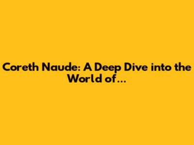 Coreth Naude: A Deep Dive into the World of...