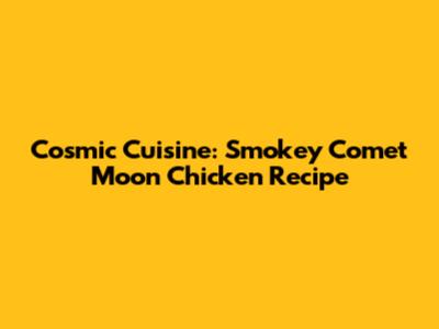 Cosmic Cuisine: Smokey Comet Moon Chicken Recipe