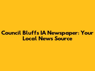 Council Bluffs IA Newspaper: Your Local News Source