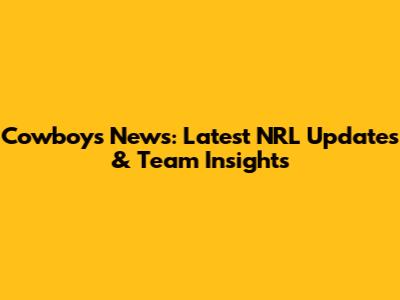 Cowboys News: Latest NRL Updates & Team Insights
