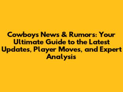 Cowboys News & Rumors: Your Ultimate Guide to the Latest Updates, Player Moves, and Expert Analysis