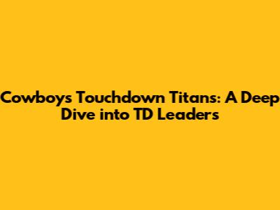 Cowboys Touchdown Titans: A Deep Dive into TD Leaders