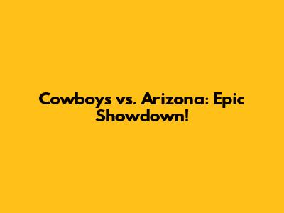 Cowboys vs. Arizona: Epic Showdown!