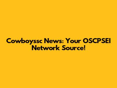 Cowboyssc News: Your OSCPSEI Network Source!