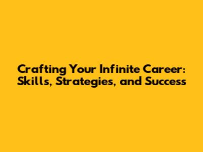 Crafting Your Infinite Career: Skills, Strategies, and Success