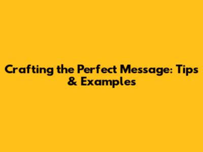 Crafting the Perfect Message: Tips & Examples