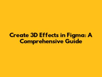 Create 3D Effects in Figma: A Comprehensive Guide