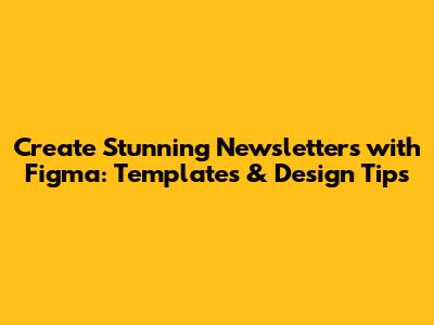 Create Stunning Newsletters with Figma: Templates & Design Tips