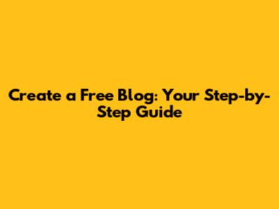 Create a Free Blog: Your Step-by-Step Guide