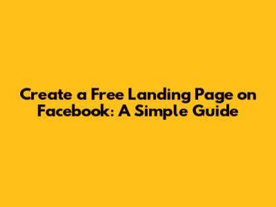 Create a Free Landing Page on Facebook: A Simple Guide