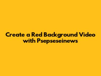 Create a Red Background Video with Psepseseinews