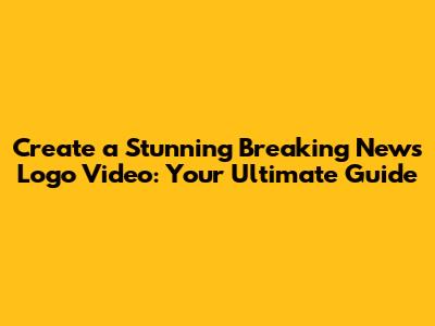 Create a Stunning Breaking News Logo Video: Your Ultimate Guide