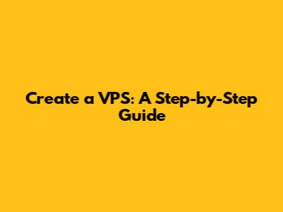 Create a VPS: A Step-by-Step Guide