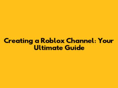 Creating a Roblox Channel: Your Ultimate Guide
