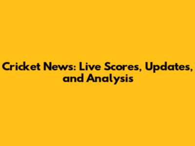 Cricket News: Live Scores, Updates, and Analysis