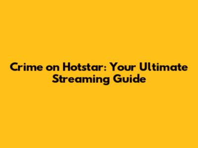 Crime on Hotstar: Your Ultimate Streaming Guide