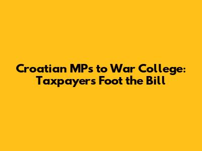 Croatian MPs to War College: Taxpayers Foot the Bill