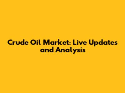Crude Oil Market: Live Updates and Analysis
