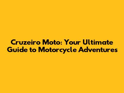 Cruzeiro Moto: Your Ultimate Guide to Motorcycle Adventures