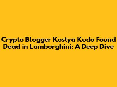 Crypto Blogger Kostya Kudo Found Dead in Lamborghini: A Deep Dive