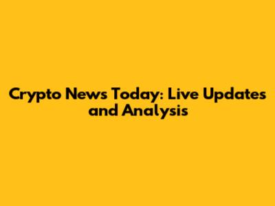 Crypto News Today: Live Updates and Analysis