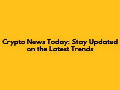 Crypto News Today: Stay Updated on the Latest Trends
