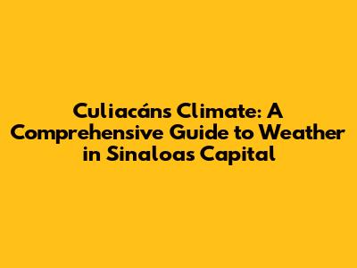 Culiacán's Climate: A Comprehensive Guide to Weather in Sinaloa's Capital
