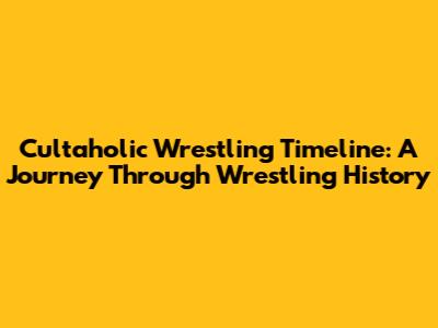 Cultaholic Wrestling Timeline: A Journey Through Wrestling History