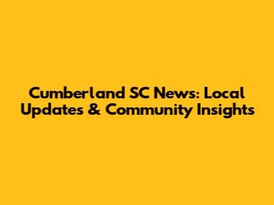 Cumberland SC News: Local Updates & Community Insights