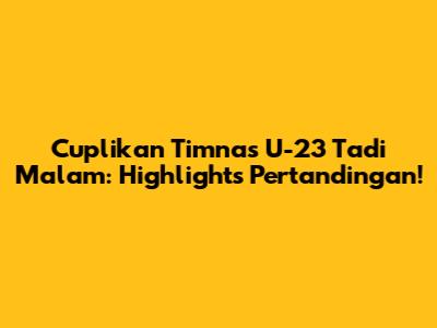 Cuplikan Timnas U-23 Tadi Malam: Highlights Pertandingan!