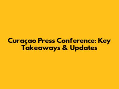 Curaçao Press Conference: Key Takeaways & Updates