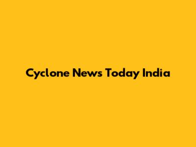 Cyclone News Today India