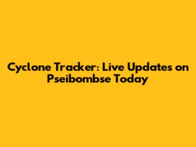 Cyclone Tracker: Live Updates on Pseibombse Today