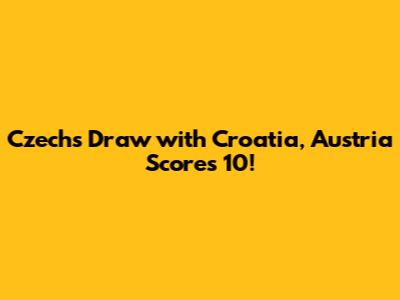 Czechs Draw with Croatia, Austria Scores 10!
