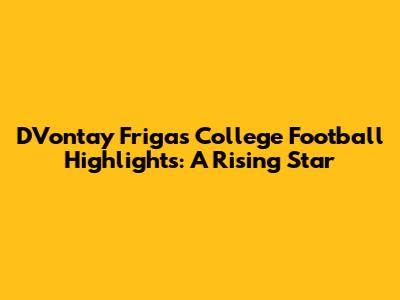 D'Vontay Friga's College Football Highlights: A Rising Star